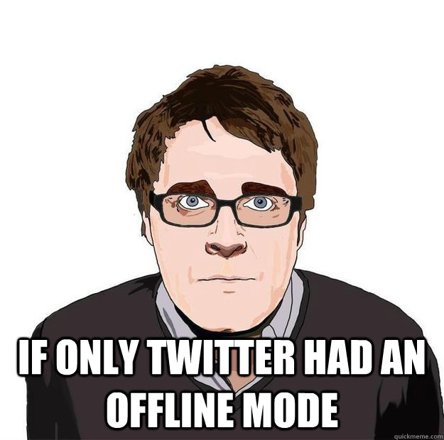  If only twitter had an offline mode -  If only twitter had an offline mode  Always Online Adam Orth