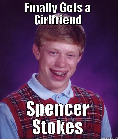 FINALLY GETS A GIRLFRIEND SPENCER STOKES Bad Luck Brian