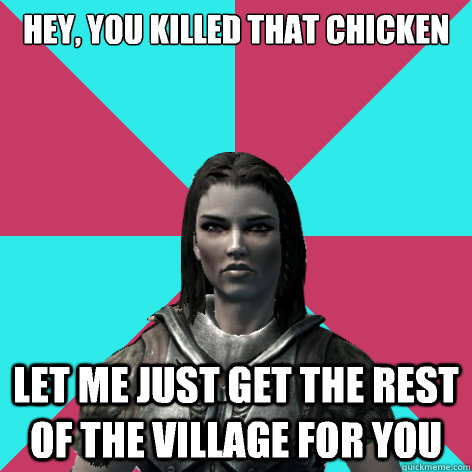 Hey, you killed that chicken Let me just get the rest of the village for you  Lydia Skyrim Meme