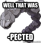 Well that was -pected - Well that was -pected  Onix meme