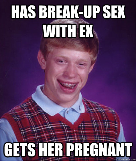 Has Break-up Sex with Ex Gets Her Pregnant   Bad Luck Brian