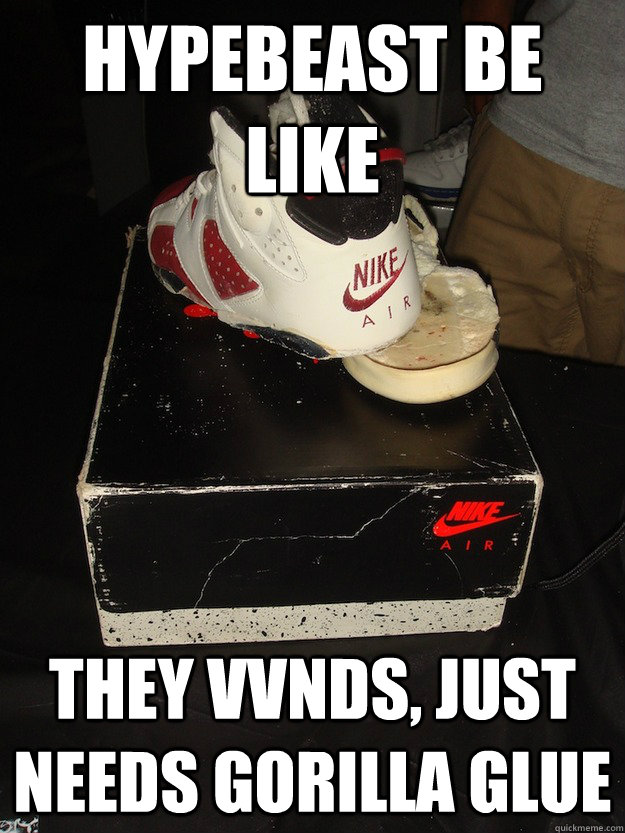 HYPEBEAST BE LIKE THEY VVNDS, JUST NEEDS GORILLA GLUE - Misc - Quickmeme