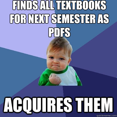 Finds all textbooks for next semester as PDFS Acquires them  Success Kid