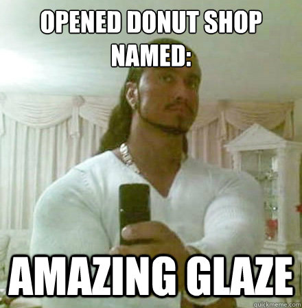 Opened donut shop named: amazing glaze  Guido Jesus