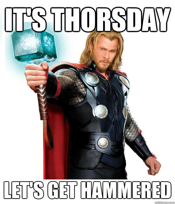 It's Thorsday Let's get hammered  