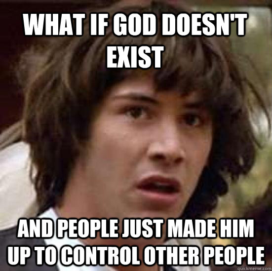 What if god doesn't exist and people just made him up to control other people - What if god doesn't exist and people just made him up to control other people  conspiracy keanu