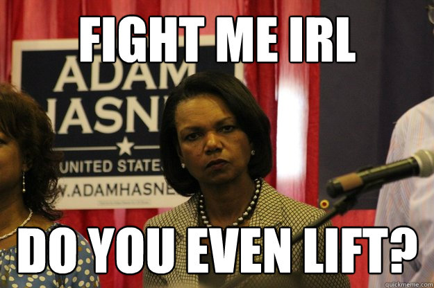 Fight me irl do you even lift?  condoleezza rice