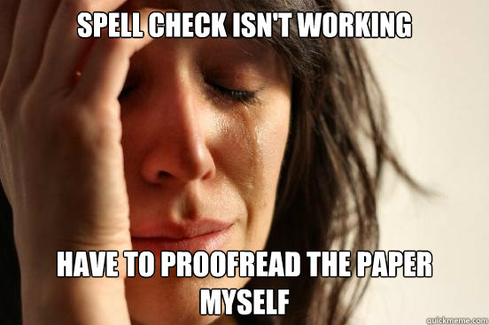 spell check isn't working have to proofread the paper myself  First World Problems