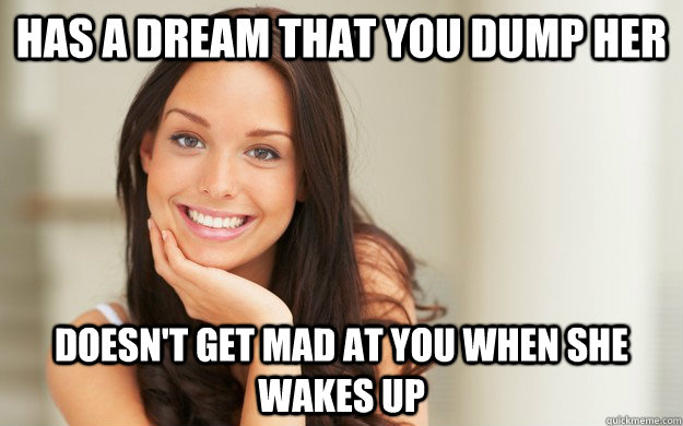 Has a dream that you dump her doesn't get mad at you when she wakes up  Good Girl Gina