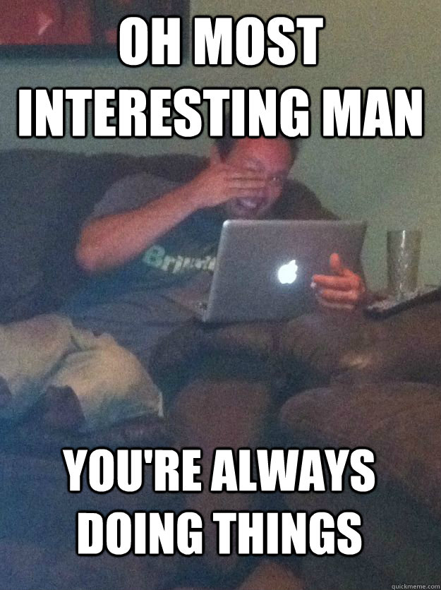 Oh most interesting man you're always doing things - Oh most interesting man you're always doing things  MEME DAD