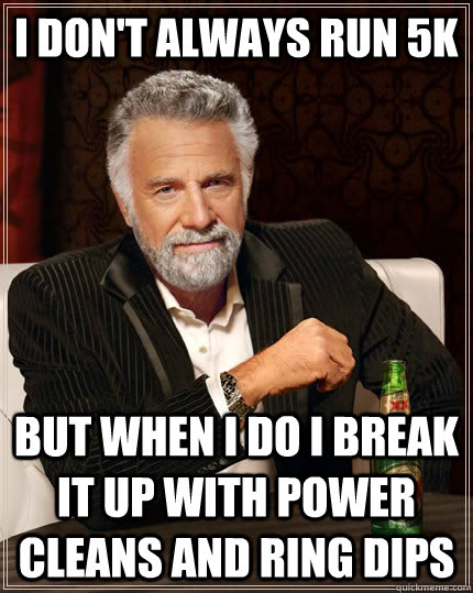 I don't always run 5K but when I do I break it up with power cleans and ring dips  The Most Interesting Man In The World