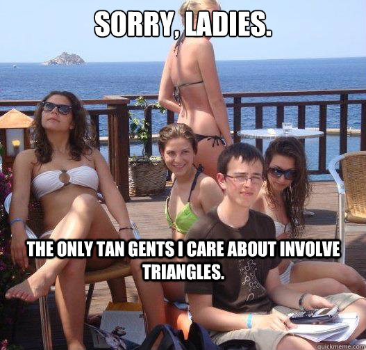 Sorry, ladies. The only tan gents I care about involve triangles.  Priority Peter