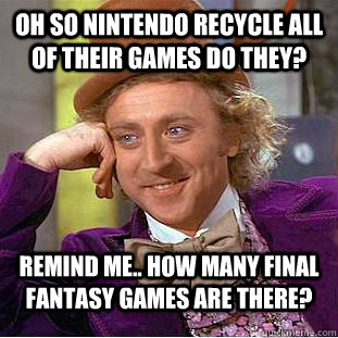 OH so Nintendo recycle all of their games do they? Remind me.. How many Final fantasy games are there?  Condescending Wonka