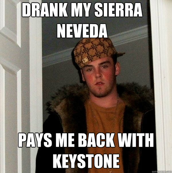 Drank my sierra neveda pays me back with keystone  Scumbag Steve