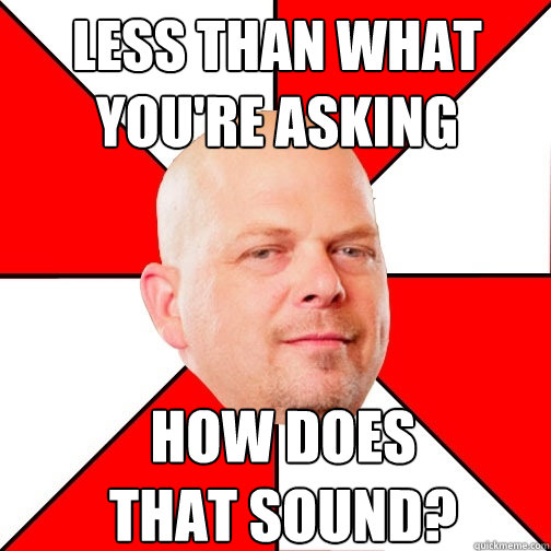 less than what you're asking how does that sound? - less than what you're asking how does that sound?  Pawn Star