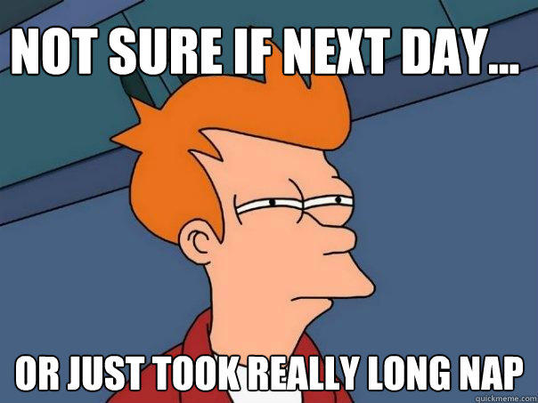 not sure if next day... or just took really long nap  