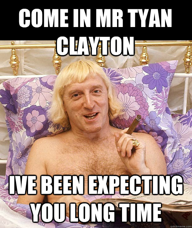 cOME IN mR tyan clayton IVE BEEN EXPECTING YOU long time   Jimmy Savile