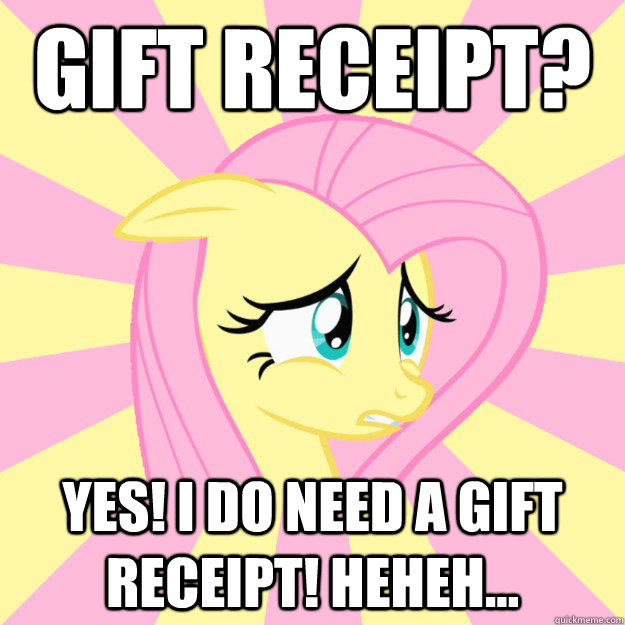 Gift receipt? yes! I do need a gift receipt! Heheh...  Socially awkward brony