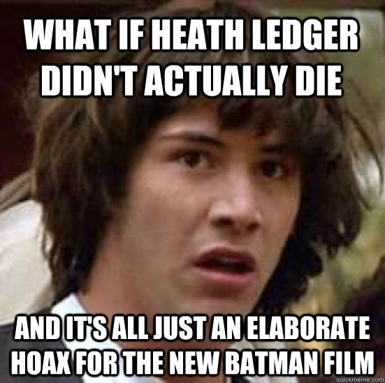 What if heath ledger didn't actually die and it's all just an elaborate hoax for the new batman film  conspiracy keanu