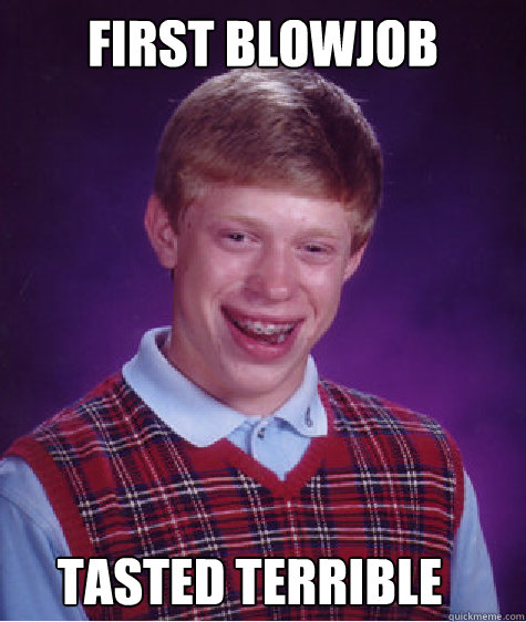 first blowjob  tasted terrible  Bad Luck Brian