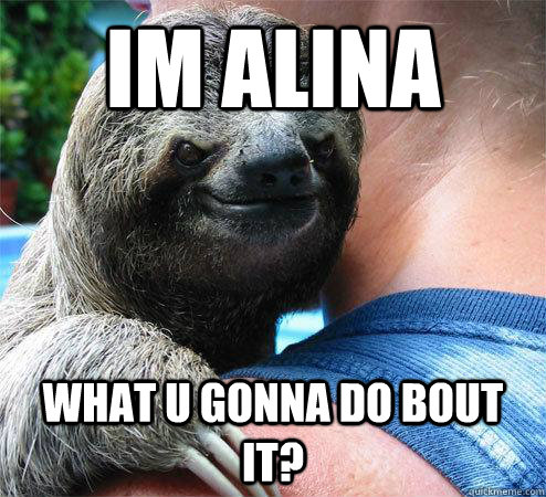 Im alina what u gonna do bout it? - Im alina what u gonna do bout it?  Suspiciously Evil Sloth