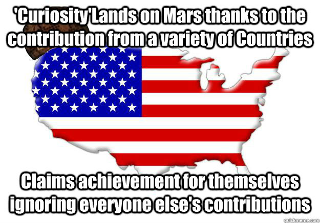 'Curiosity'Lands on Mars thanks to the contribution from a variety of Countries  Claims achievement for themselves ignoring everyone else's contributions   Scumbag america