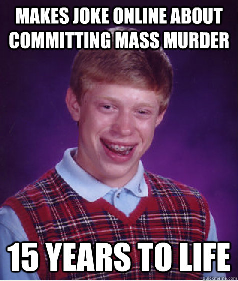 Makes joke online about committing mass murder 15 years to life  Bad Luck Brian