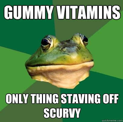 Gummy Vitamins Only thing staving off scurvy  Foul Bachelor Frog