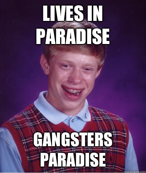 Lives in paradise Gangsters paradise  - Lives in paradise Gangsters paradise   Bad Luck Brian