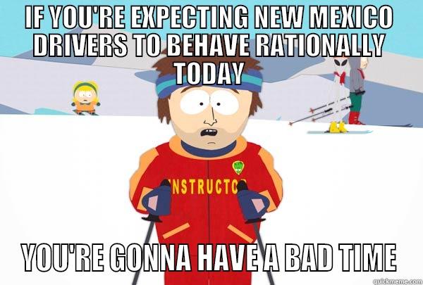 IF YOU'RE EXPECTING NEW MEXICO DRIVERS TO BEHAVE RATIONALLY TODAY YOU'RE GONNA HAVE A BAD TIME Super Cool Ski Instructor