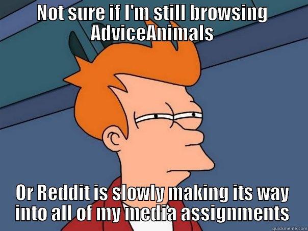 NOT SURE IF I'M STILL BROWSING ADVICEANIMALS OR REDDIT IS SLOWLY MAKING ITS WAY INTO ALL OF MY MEDIA ASSIGNMENTS Futurama Fry