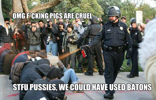 OMG F*CkING PIGS ARE CRUEL STFU pussies, we could have used batons  Pimp Pepper Spray Cop