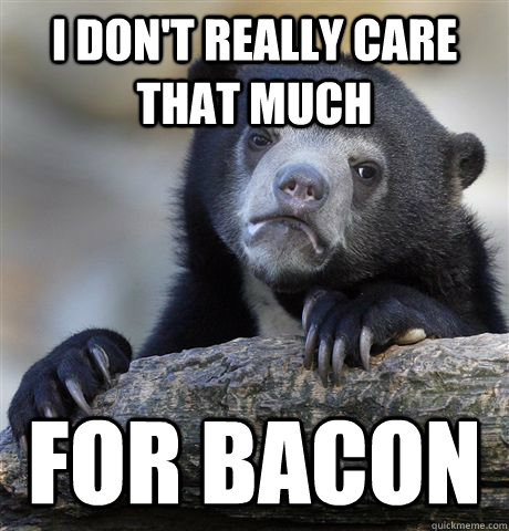 I don't really care that much  for bacon   Confession Bear