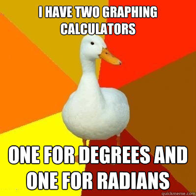 I have two graphing calculators One for degrees and one for radians - I have two graphing calculators One for degrees and one for radians  Tech Impaired Duck