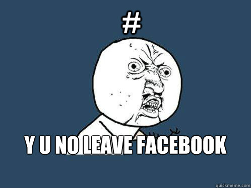 # y u no leave Facebook alone! - # y u no leave Facebook alone!  Y U No