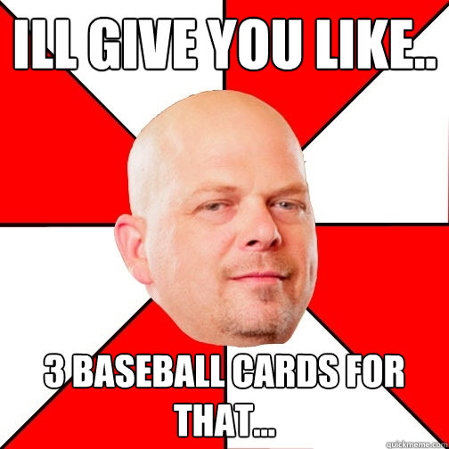 ill give you like.. 3 baseball cards for that... - ill give you like.. 3 baseball cards for that...  Pawn Star