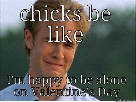 CHICKS BE LIKE I'M HAPPY TO BE ALONE ON VALENTINE'S DAY 1990s Problems