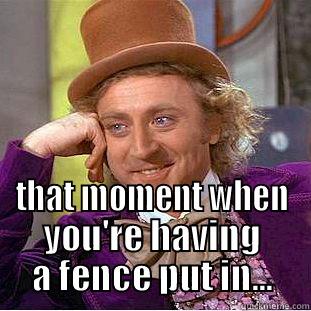  THAT MOMENT WHEN YOU'RE HAVING A FENCE PUT IN... Condescending Wonka