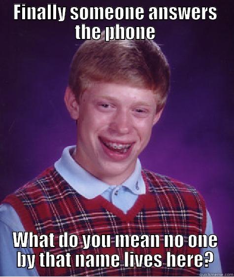 FINALLY SOMEONE ANSWERS THE PHONE WHAT DO YOU MEAN NO ONE BY THAT NAME LIVES HERE? Bad Luck Brian