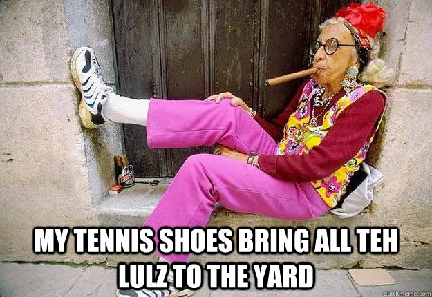  my tennis shoes bring all teh lulz to the yard -  my tennis shoes bring all teh lulz to the yard  White Trash Marianne