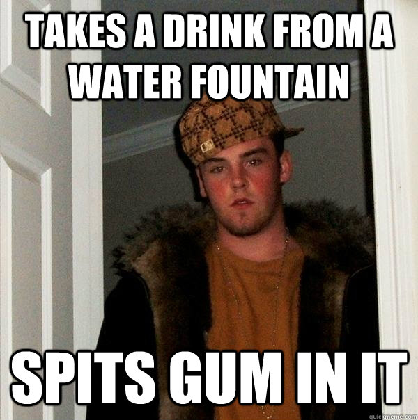 Takes a drink from a water fountain spits gum in it  Scumbag Steve