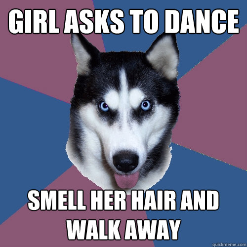 girl asks to dance smell her hair and walk away  Creeper Canine