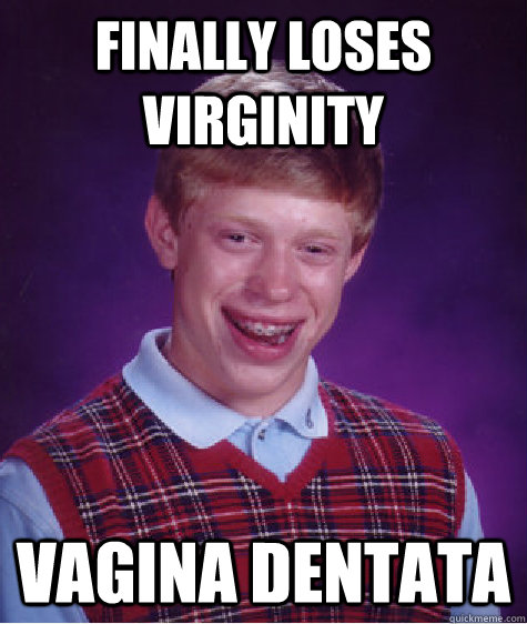 Finally loses virginity Vagina Dentata  Bad Luck Brian