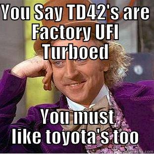 YOU SAY TD42'S ARE FACTORY UFI TURBOED  YOU MUST LIKE TOYOTA'S TOO Condescending Wonka