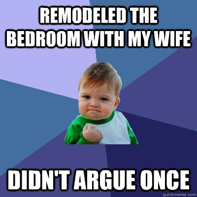 Remodeled the bedroom with my wife Didn't argue once - Remodeled the bedroom with my wife Didn't argue once  Success Kid