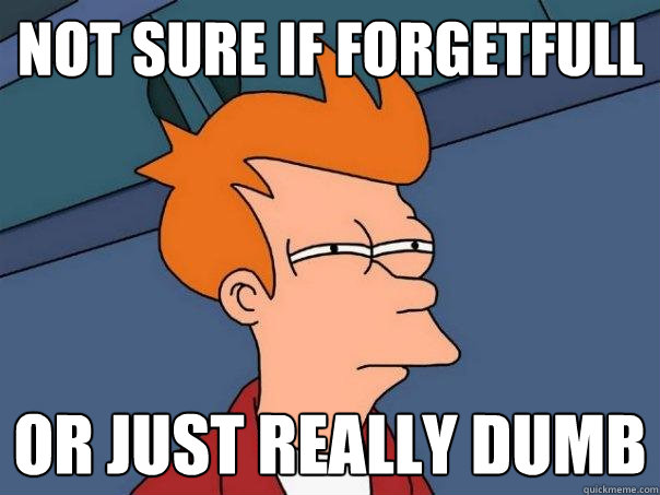 Not sure if forgetfull or just really dumb - Not sure if forgetfull or just really dumb  Futurama Fry