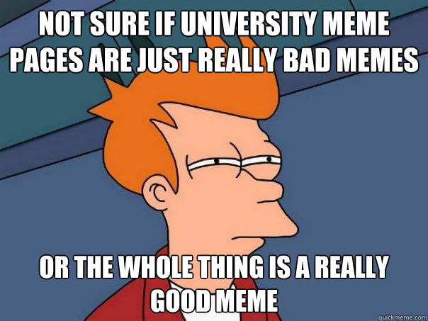 Not sure if university meme pages are just really bad memes Or the whole thing is a really good meme - Not sure if university meme pages are just really bad memes Or the whole thing is a really good meme  Futurama Fry