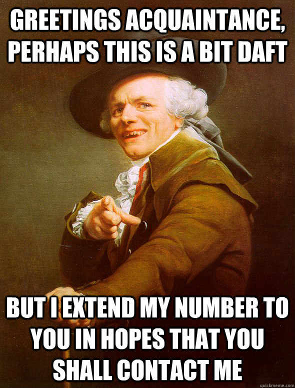 Greetings acquaintance, perhaps this is a bit daft But I extend my number to you in hopes that you shall contact me  Joseph Ducreux