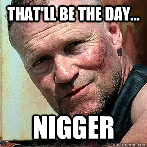 That'll be the day... Nigger  Merle Dixon