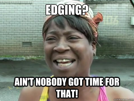 edging? Ain't Nobody Got Time For that!  - edging? Ain't Nobody Got Time For that!   Sweet Brown Bronchitus